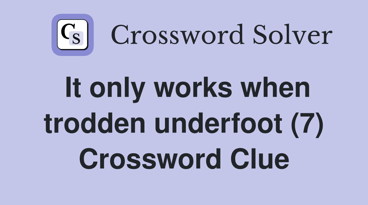It only works when trodden underfoot (7) Crossword Clue Answers